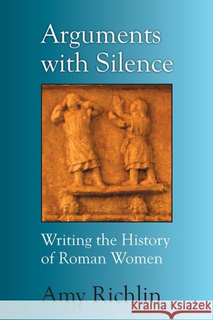 Arguments with Silence: Writing the History of Roman Women Amy Richlin 9780472035922 University of Michigan Press