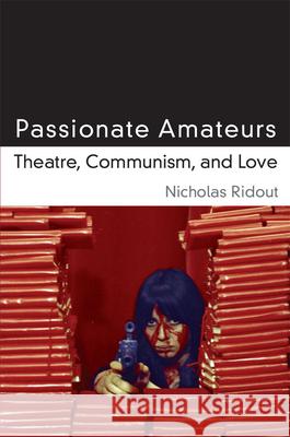 Passionate Amateurs: Theatre, Communism, and Love Nicholas Ridout 9780472036332