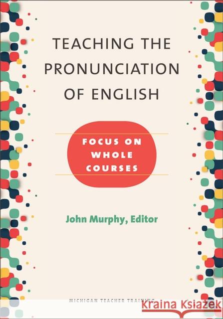 Teaching the Pronunciation of English: Focus on Whole Courses John Murphy 9780472036448