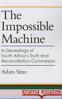 The Impossible Machine: A Genealogy of South Africa's Truth and Reconciliation Commission Adam Sitze 9780472036585 University of Michigan Press