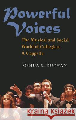 Powerful Voices: The Musical and Social World of Collegiate A Cappella Joshua S. Duchan 9780472036646