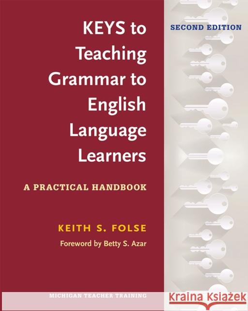 Keys to Teaching Grammar to English Language Learners, Second Ed.: A Practical Handbook Keith S. Folse Betty S. Azar 9780472036677 University of Michigan Press ELT