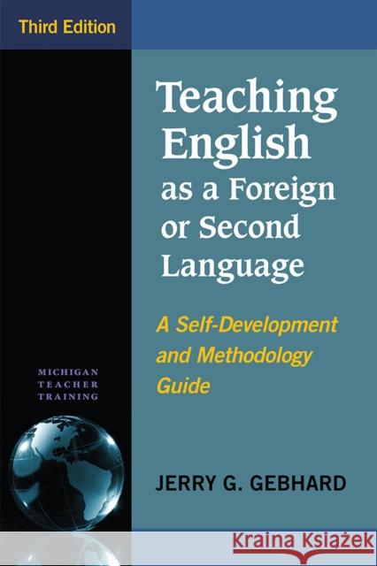 Teaching English as a Foreign or Second Language, Third Edition: A Self-Development and Methodology Guide Jerry G. Gebhard 9780472036738 University of Michigan Press ELT