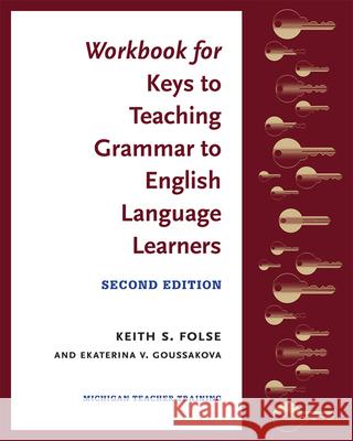 Workbook for Keys to Teaching Grammar to English Language Learners, Second Ed. Keith S. Folse Ekaterina V. Goussakova 9780472036790 University of Michigan Press ELT