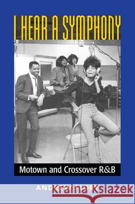 I Hear a Symphony: Motown and Crossover R&B J. Andrew Flory 9780472036868 University of Michigan Press