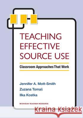 Teaching Effective Source Use: Classroom Approaches That Work Zuzana Tomaš Jennifer Mott-Smith Ilka Kostka 9780472036899 University of Michigan Press ELT