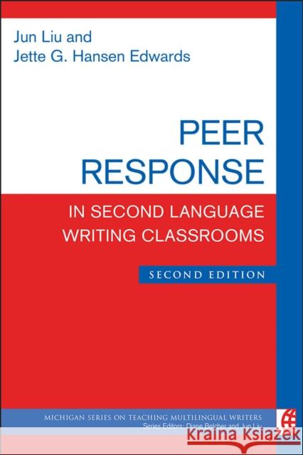 Peer Response in Second Language Writing Classrooms, Second Edition Jette G. Hanse Jun Liu 9780472036929 University of Michigan Press ELT