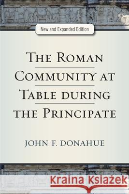 The Roman Community at Table During the Principate, New and Expanded Edition John Donahue 9780472036950