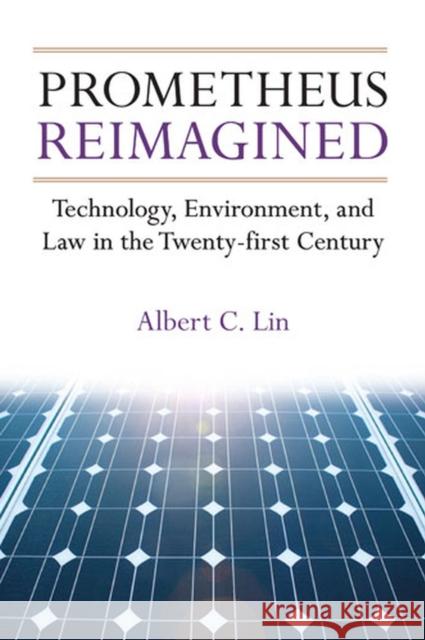 Prometheus Reimagined: Technology, Environment, and Law in the Twenty-First Century Albert C. Lin 9780472036981 University of Michigan Press