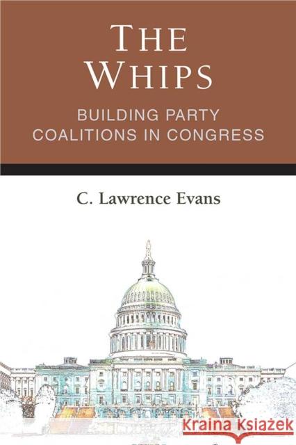 The Whips: Building Party Coalitions in Congress C. Lawrence Evans 9780472037308