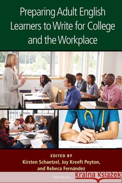 Preparing Adult English Learners to Write for College and the Workplace Kirsten Schaetzel Joy Kreeft Peyton Rebeca Fernandez 9780472037360 The University of Michigan Press