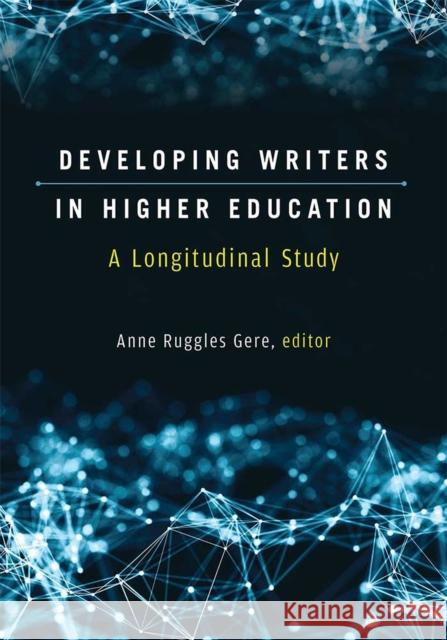 Developing Writers in Higher Education: A Longitudinal Study Anne Ruggles Gere 9780472037384 U of M Digt Cult Books
