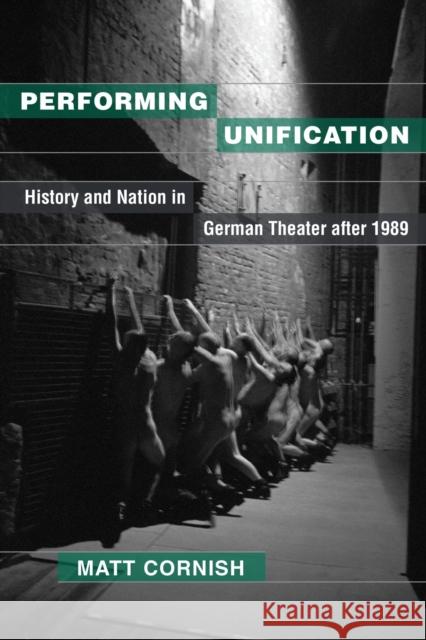 Performing Unification: History and Nation in German Theater after 1989 Matt Cornish 9780472037568