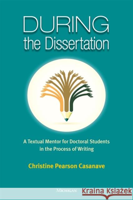 During the Dissertation: A Textual Mentor for Doctoral Students in the Process of Writing Christine Pearson Casanave 9780472037902