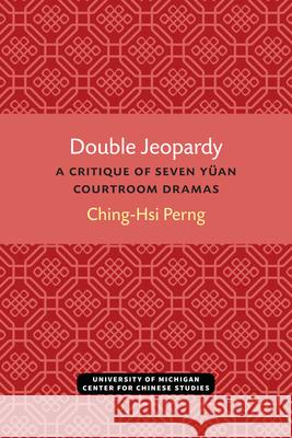 Double Jeopardy: A Critique of Seven Yüan Courtroom Dramas Perng, Ching-Hsi 9780472037995 U of M Center for Chinese Studies