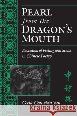 Pearl from the Dragon's Mouth: Evocation of Scene and Feeling in Chinese Poetry Cecile Sun 9780472038008 The University of Michigan Press
