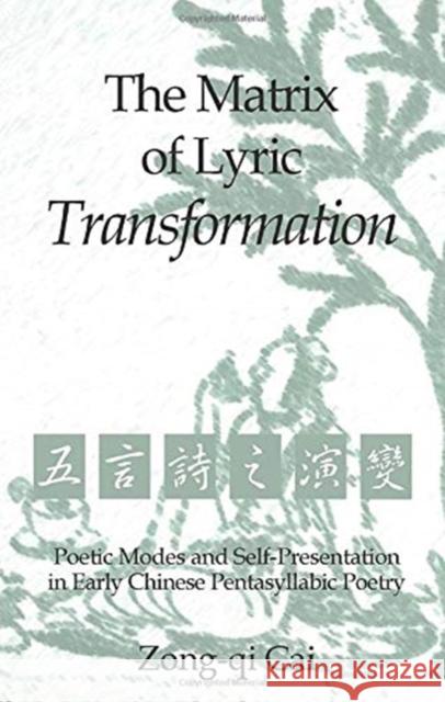 The Matrix of Lyric Transformation: Poetic Modes and Self-Presentation in Early Chinese Pentasyllabic Poetry Zong-qi Cai 9780472038053