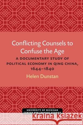 Conflicting Counsels to Confuse the Age: A Documentary Study of Political Economy in Qing China, 1644-1840 Helen Dunstan 9780472038077 The University of Michigan Press