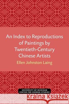 An Index to Reproductions of Paintings by Twentieth-Century Chinese Artists Ellen Laing 9780472038084 U of M Center for Chinese Studies