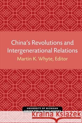 China's Revolutions and Intergenerational Relations Martin Whyte 9780472038091 U of M Center for Chinese Studies