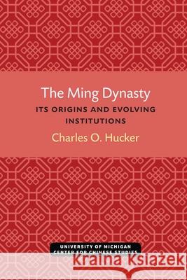 The Ming Dynasty: Its Origins and Evolving Institutions Charles Hucker 9780472038121 U of M Center for Chinese Studies