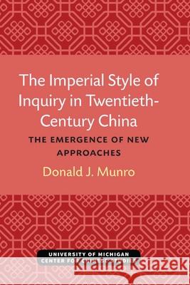 The Imperial Style of Inquiry in Twentieth-Century China: The Emergence of New Approaches Donald J. Munro 9780472038244 U of M Center for Chinese Studies
