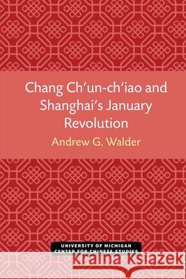 Chang Ch'un-Ch'iao and Shanghai's January Revolution Andrew Walder 9780472038251 U of M Center for Chinese Studies