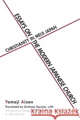 Essays on the Modern Japanese Church: Christianity in Meiji Japan Aizan Yamaji Graham Squires 9780472038299