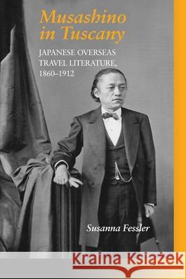 Musashino in Tuscany: Japanese Overseas Travel Literature, 1860-1912 Susanna Fessler 9780472038305 U of M Center for Japanese Studies