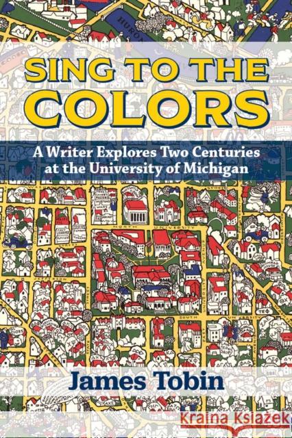 Sing to the Colors: A Writer Explores Two Centuries at the University of Michigan Tobin, James 9780472038572