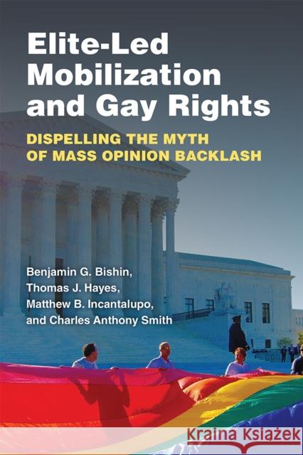 Elite-Led Mobilization and Gay Rights: Dispelling the Myth of Mass Opinion Backlash Benjamin George Bishin Thomas Joseph Hayes Matthew Benjamin Incantalupo 9780472038640
