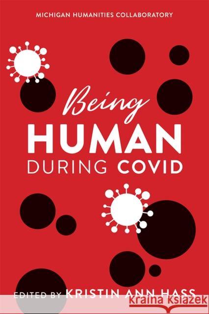 Being Human During Covid Kristin Hass 9780472038787 University of Michigan Press