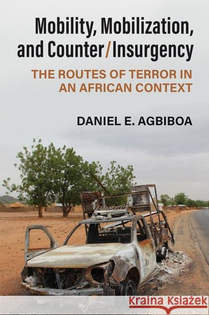 Mobility, Mobilization, and Counter/Insurgency: The Routes of Terror in an African Context Daniel E. Agbiboa 9780472038923