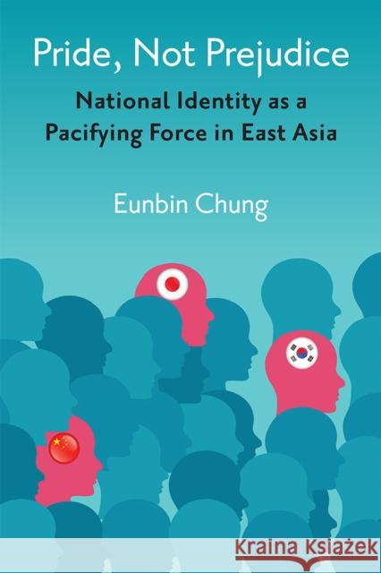 Pride, Not Prejudice: National Identity as a Pacifying Force in East Asia Chung, Eunbin 9780472039050 The University of Michigan Press