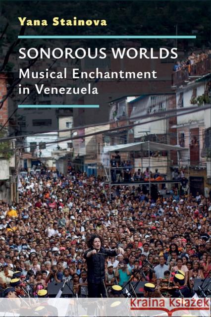 Sonorous Worlds: Musical Enchantment in Venezuela Stainova, Yana 9780472039326 The University of Michigan Press