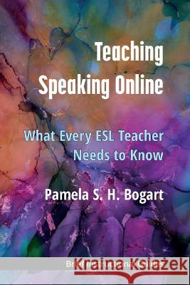 Teaching Speaking Online: What Every ESL Teacher Needs to Know Pamela Bogart 9780472039456 University of Michigan Press ELT