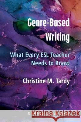 Genre-Based Writing: What Every ESL Teacher Needs to Know Christine Tardy 9780472039586 University of Michigan Press ELT