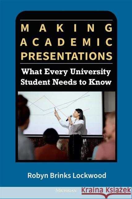 Making Academic Presentations: What Every University Student Needs to Know Robyn Brinks Lockwood 9780472039623 The University of Michigan Press