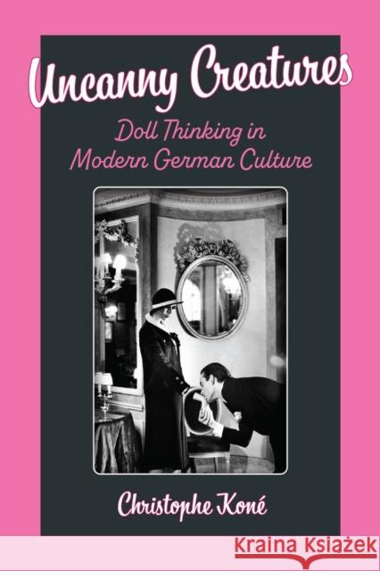 Uncanny Creatures: Doll Thinking in Modern German Culture Christophe Kon? 9780472039739 University of Michigan Press