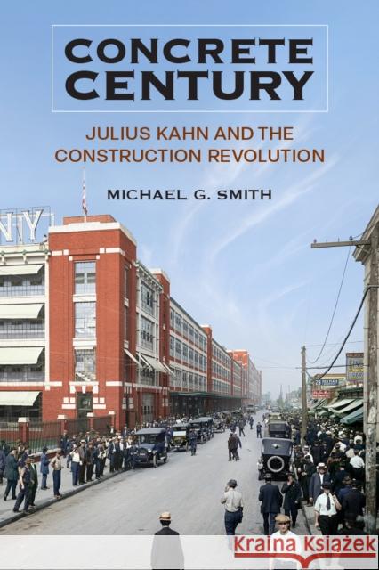 Concrete Century: Julius Kahn and the Construction Revolution Michael G. Smith 9780472039746 University of Michigan Regional
