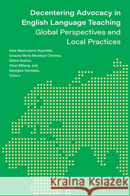 Decentering Advocacy in English Language Teaching: Global Perspectives and Local Practices Kate Mastruserio Reynolds Grazzia Maria Mendoza-Chirinos Debra Suarez 9780472039814 University of Michigan Press ELT