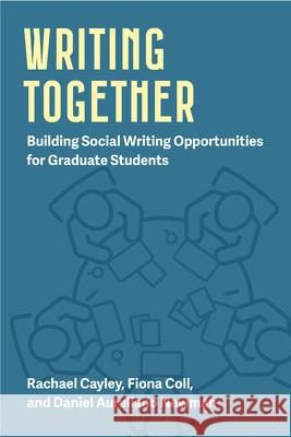 Writing Together: Building Social Writing Opportunities for Graduate Students Volume 1 Rachael Cayley Fiona Coll Daniel Aureliano Newman 9780472039869 University of Michigan Press ELT