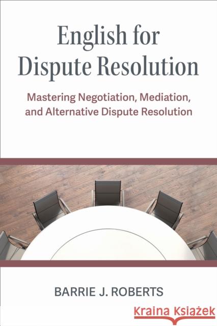 English for Dispute Resolution: Mastering Negotiation, Mediation, and Alternative Dispute Resolution Barrie J Roberts 9780472039906 The University of Michigan Press