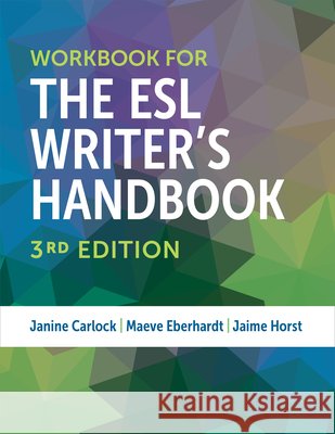 Workbook for The ESL Writer's Handbook, 3rd Edition Janine Carlock, Maeve Eberhardt, Jaime Horst 9780472039937 The University of Michigan Press