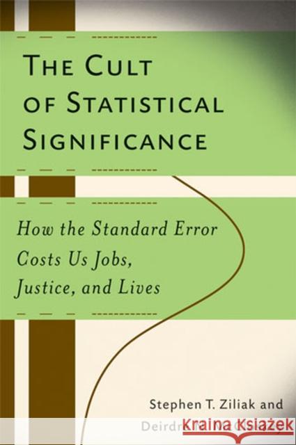 The Cult of Statistical Significance: How the Standard Error Costs Us Jobs, Justice, and Lives McCloskey, Deirdre Nansen 9780472050079