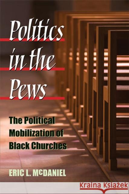Politics in the Pews: The Political Mobilization of Black Churches Eric L. McDaniel 9780472050468 University of Michigan Press