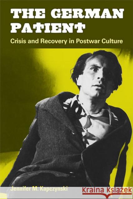 The German Patient: Crisis and Recovery in Postwar Culture Kapczynski, Jennifer M. 9780472050529 University of Michigan Press