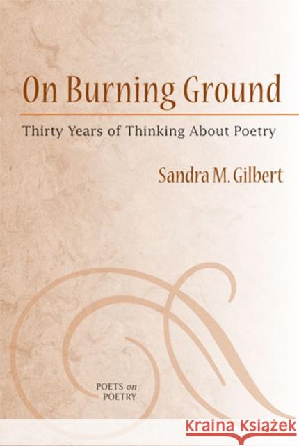 On Burning Ground: Thirty Years of Thinking about Poetry Gilbert, Sandra 9780472050567