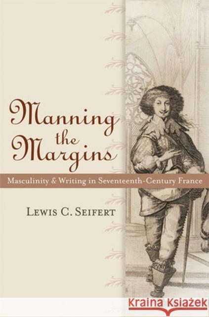 Manning the Margins: Masculinity and Writing in Seventeenth-Century France Seifert, Lewis C. 9780472050581