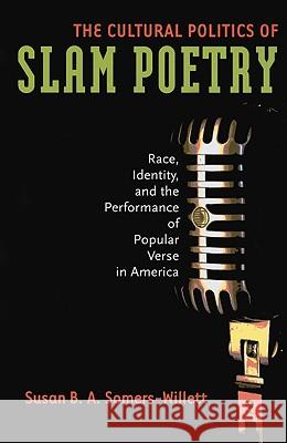The Cultural Politics of Slam Poetry: Race, Identity, and the Performance of Popular Verse in America Somers-Willett, Susan 9780472050598 University of Michigan Press
